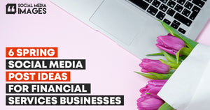 6 Spring Social Media Post Ideas for Financial Services Businesses