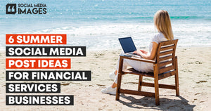 6 Summer Social Media Post Ideas for Financial Services Businesses