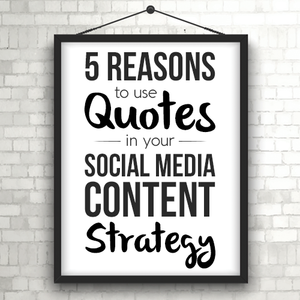 5 Reasons to Use Quotes in Your Social Media Content Strategy